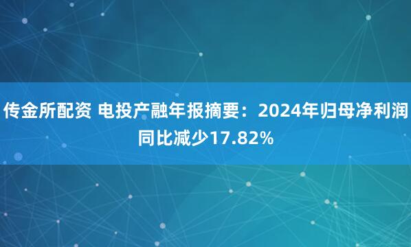 传金所配资 电投产融年报摘要：2024年归母净利润同比减少17.82%