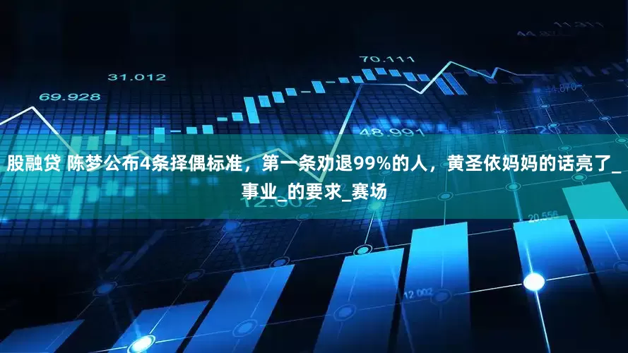 股融贷 陈梦公布4条择偶标准，第一条劝退99%的人，黄圣依妈妈的话亮了_事业_的要求_赛场