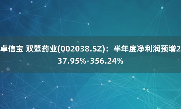 卓信宝 双鹭药业(002038.SZ)：半年度净利润预增237.95%-356.24%