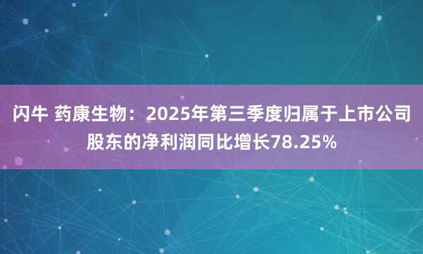 闪牛 药康生物：2025年第三季度归属于上市公司股东的净利润同比增长78.25%