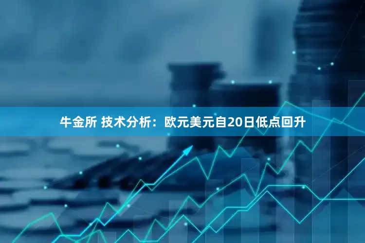 牛金所 技术分析：欧元美元自20日低点回升